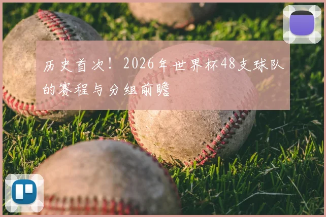 历史首次！2026年世界杯48支球队的赛程与分组前瞻