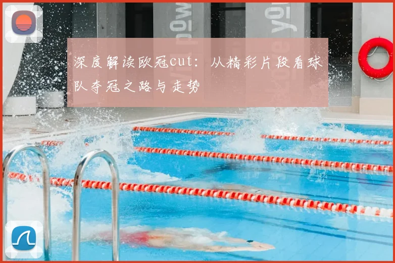 深度解读欧冠cut：从精彩片段看球队夺冠之路与走势