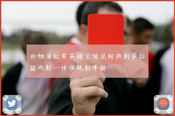 利物浦红军英超主场逆转热刺萨拉赫两射一传领跑射手榜