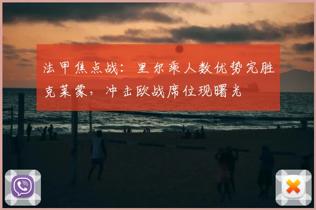 法甲焦点战：里尔乘人数优势完胜克莱蒙，冲击欧战席位现曙光