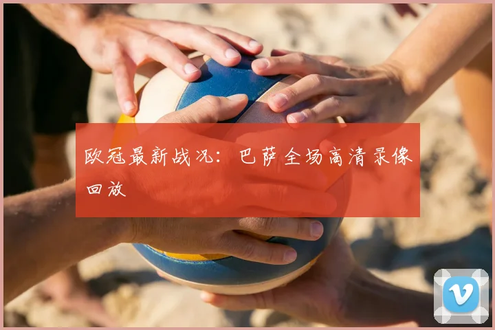 欧冠最新战况：巴萨全场高清录像回放