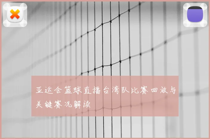 亚运会篮球直播台湾队比赛回放与关键赛况解读