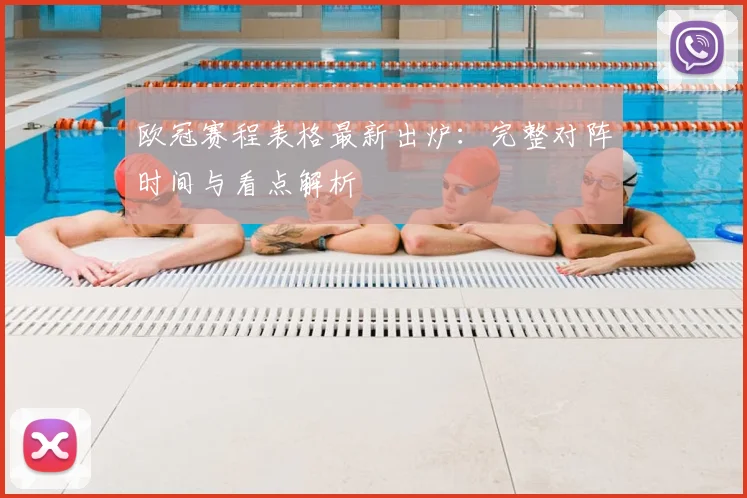 欧冠赛程表格最新出炉：完整对阵时间与看点解析