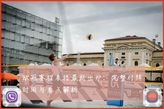 欧冠赛程表格最新出炉：完整对阵时间与看点解析