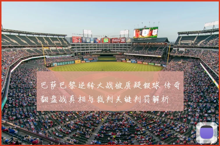 巴萨巴黎逆转大战被质疑假球 传奇翻盘战真相与裁判关键判罚解析