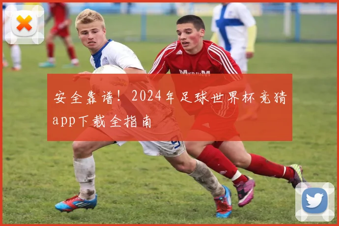 安全靠谱！2024年足球世界杯竞猜app下载全指南