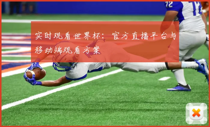 实时观看世界杯：官方直播平台与移动端观看方案
