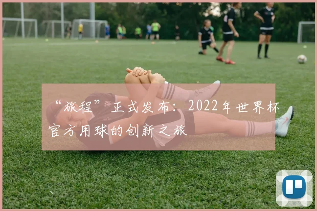 “旅程”正式发布：2022年世界杯官方用球的创新之旅