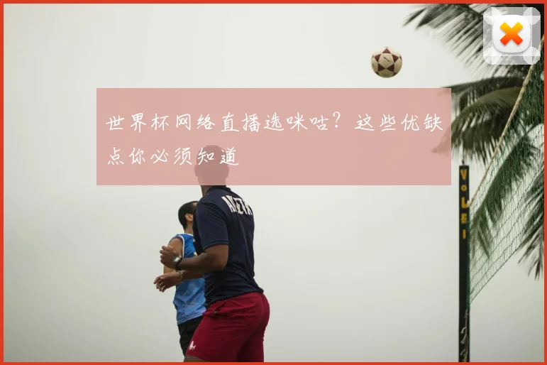 世界杯网络直播选咪咕?这些优缺点你必须知道