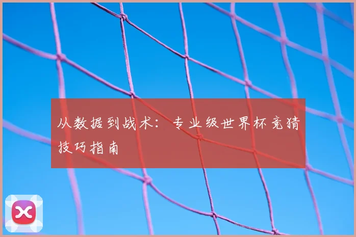 从数据到战术：专业级世界杯竞猜技巧指南