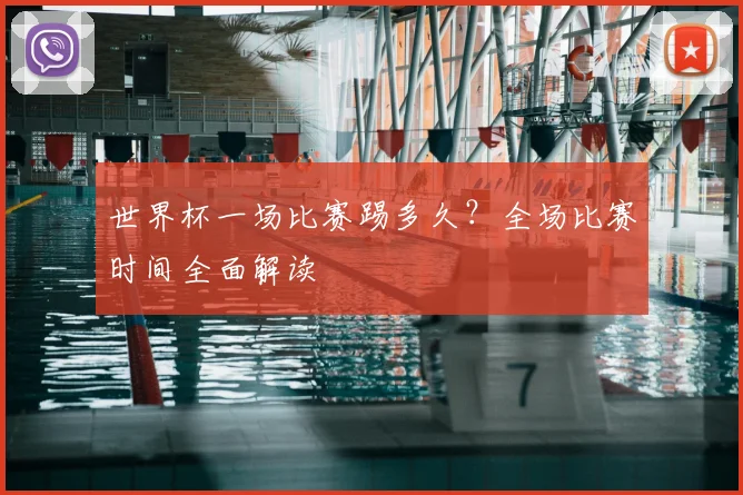 世界杯一场比赛踢多久？全场比赛时间全面解读