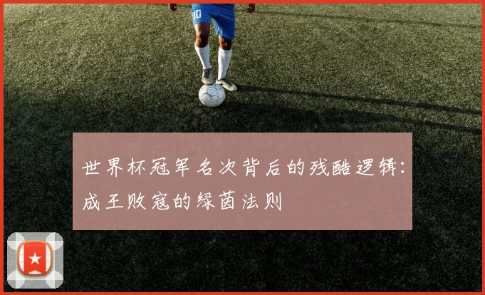 世界杯冠军名次背后的残酷逻辑:成王败寇的绿茵法则