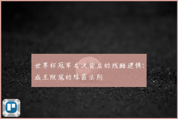 世界杯冠军名次背后的残酷逻辑:成王败寇的绿茵法则