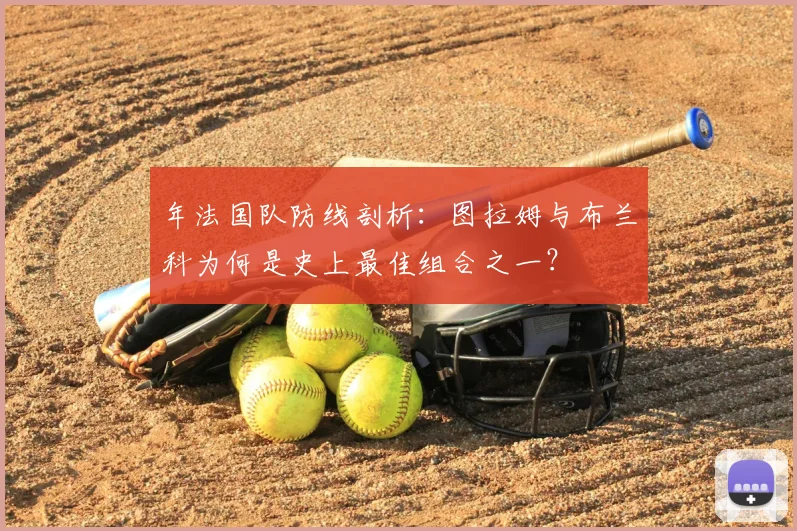 年法国队防线剖析:图拉姆与布兰科为何是史上最佳组合之一?
