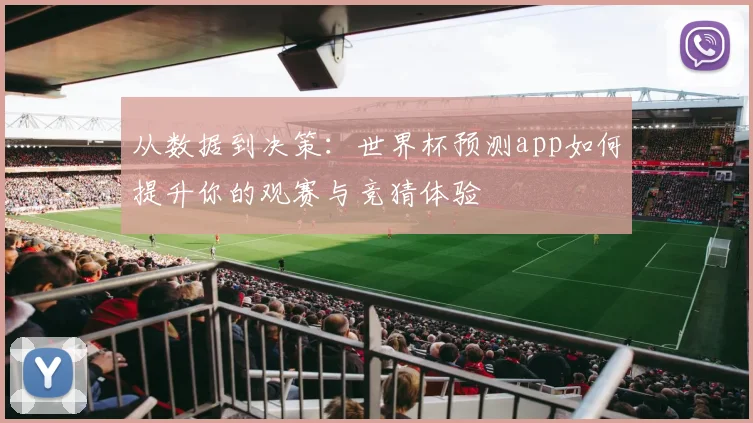 从数据到决策：世界杯预测app如何提升你的观赛与竞猜体验