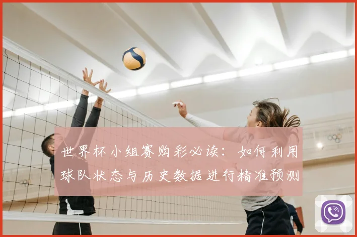世界杯小组赛购彩必读：如何利用球队状态与历史数据进行精准预测