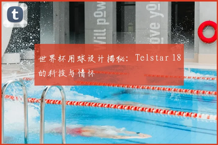 世界杯用球设计揭秘:Telstar 18的科技与情怀