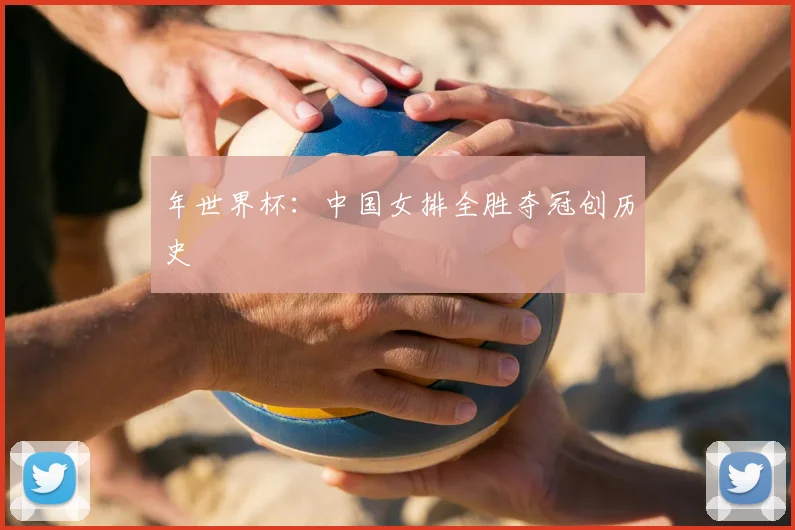 年世界杯：中国女排全胜夺冠创历史