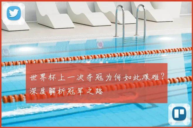世界杯上一次夺冠为何如此艰难？深度解析冠军之路