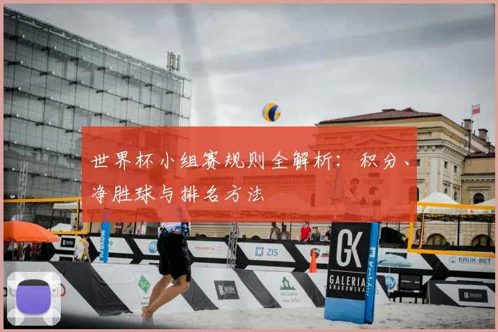 世界杯小组赛规则全解析：积分、净胜球与排名方法