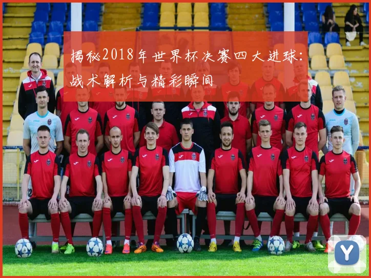 揭秘2018年世界杯决赛四大进球:战术解析与精彩瞬间