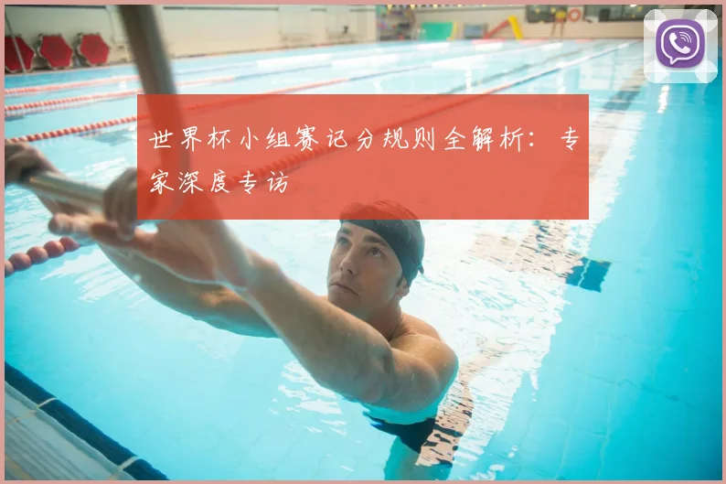 世界杯小组赛记分规则全解析：专家深度专访