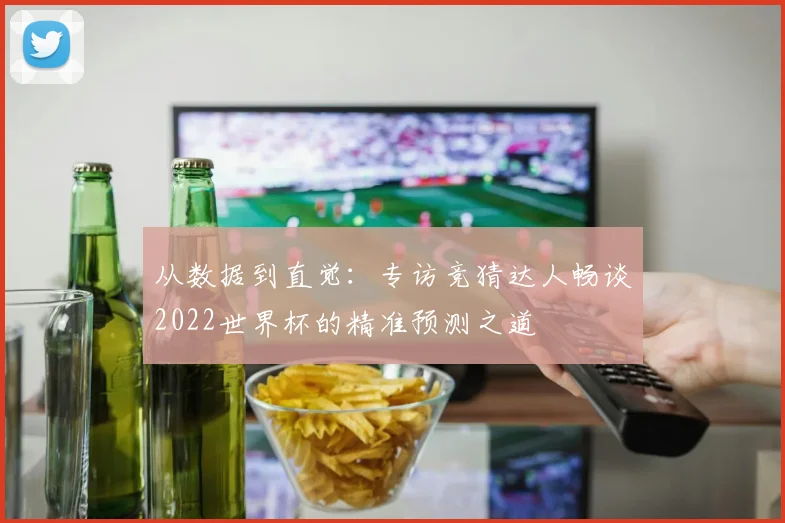 从数据到直觉：专访竞猜达人畅谈2022世界杯的精准预测之道