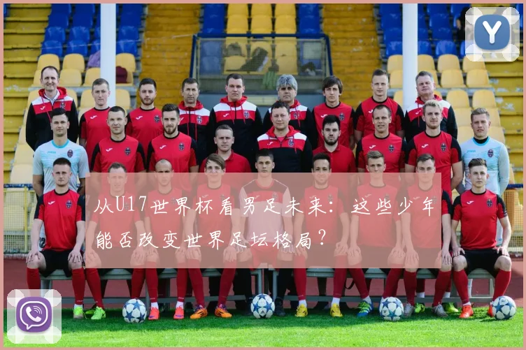 从U17世界杯看男足未来:这些少年能否改变世界足坛格局?