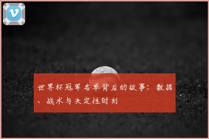 世界杯冠军名单背后的故事:数据、战术与决定性时刻